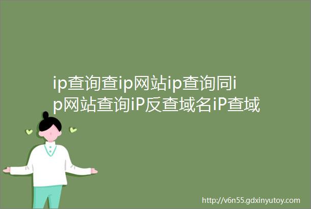 ip查询查ip网站ip查询同ip网站查询iP反查域名iP查域