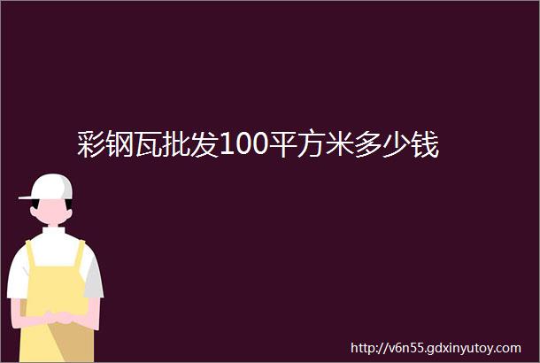 彩钢瓦批发100平方米多少钱