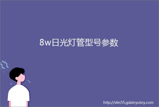 8w日光灯管型号参数