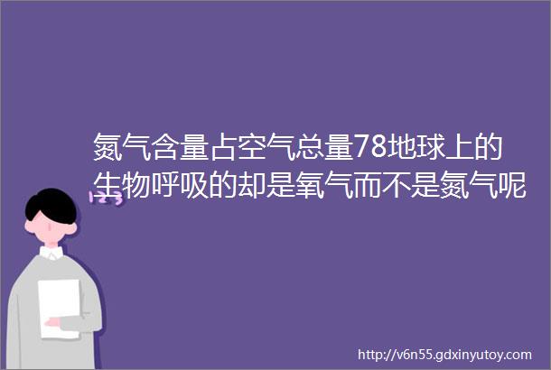 氮气含量占空气总量78地球上的生物呼吸的却是氧气而不是氮气呢