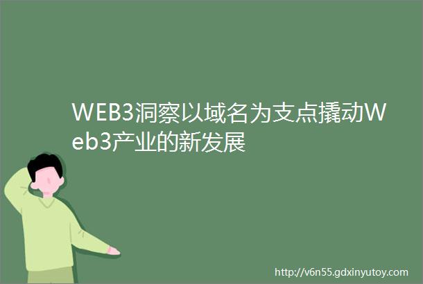 WEB3洞察以域名为支点撬动Web3产业的新发展