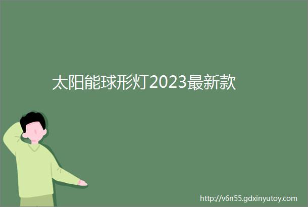 太阳能球形灯2023最新款