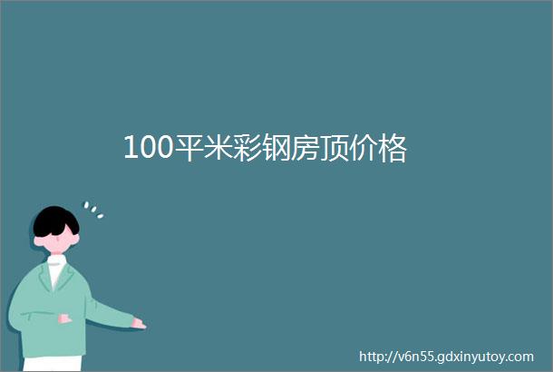 100平米彩钢房顶价格